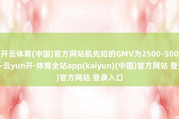 开云体育(中国)官方网站肌先知的GMV为2500-5000万元-云yun开·体育全站app(kaiyun)(中国)官方网站 登录入口