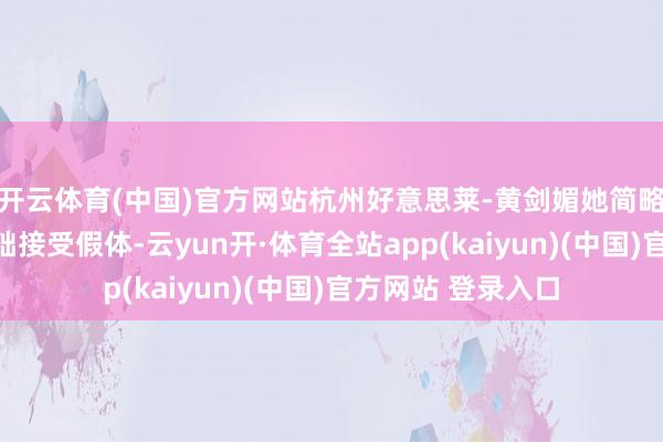 开云体育(中国)官方网站杭州好意思莱-黄剑媚她简略左证主顾胸的基础接受假体-云yun开·体育全站app(kaiyun)(中国)官方网站 登录入口