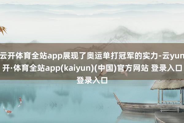 云开体育全站app展现了奥运单打冠军的实力-云yun开·体育全站app(kaiyun)(中国)官方网站 登录入口