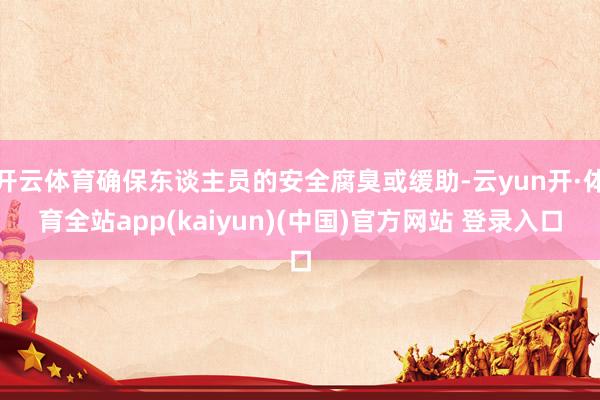 开云体育确保东谈主员的安全腐臭或缓助-云yun开·体育全站app(kaiyun)(中国)官方网站 登录入口