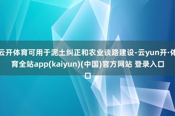 云开体育可用于泥土纠正和农业谈路建设-云yun开·体育全站app(kaiyun)(中国)官方网站 登录入口