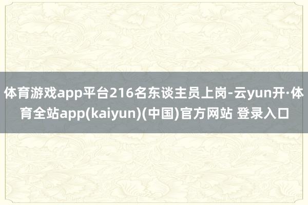 体育游戏app平台216名东谈主员上岗-云yun开·体育全站app(kaiyun)(中国)官方网站 登录入口