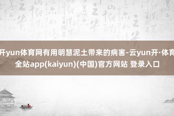 开yun体育网有用明慧泥土带来的病害-云yun开·体育全站app(kaiyun)(中国)官方网站 登录入口