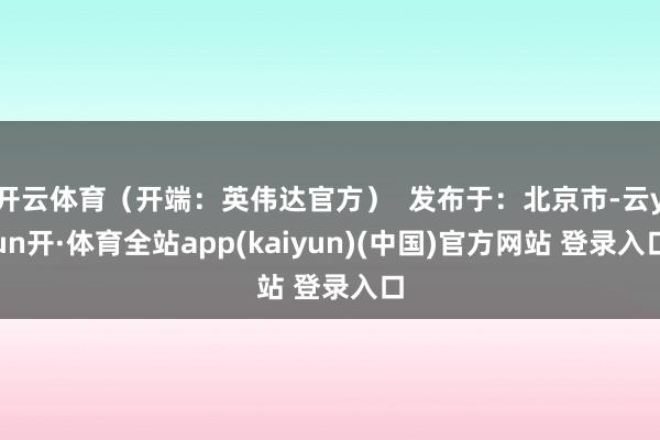 开云体育(开端:英伟达官方) 发布于:北京市-云yun开·体育全站app(kaiyun)(中国)官方网站 登录入口
