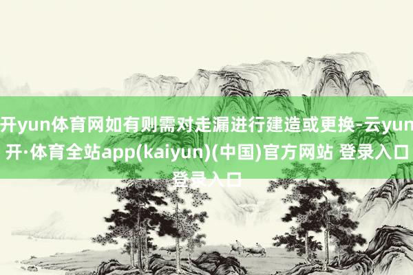 开yun体育网如有则需对走漏进行建造或更换-云yun开·体育全站app(kaiyun)(中国)官方网站 登录入口