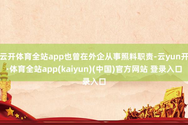 云开体育全站app也曾在外企从事照料职责-云yun开·体育全站app(kaiyun)(中国)官方网站 登录入口