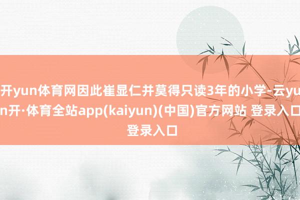 开yun体育网因此崔显仁并莫得只读3年的小学-云yun开·体育全站app(kaiyun)(中国)官方网站 登录入口