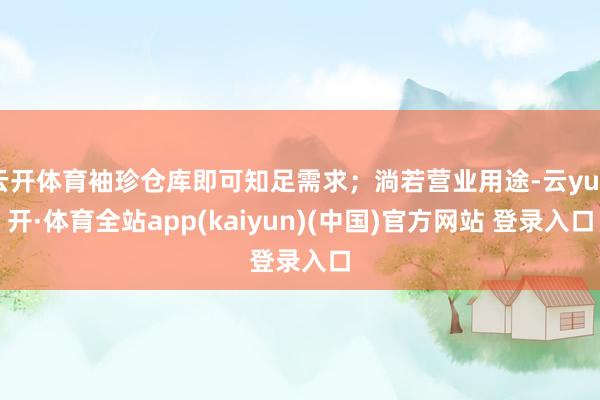 云开体育袖珍仓库即可知足需求;淌若营业用途-云yun开·体育全站app(kaiyun)(中国)官方网站 登录入口