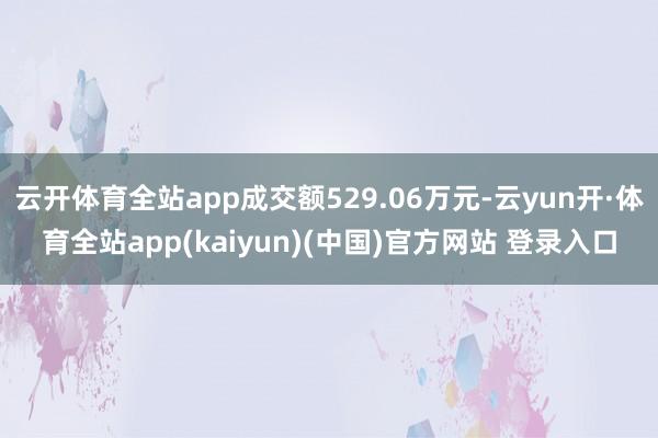 云开体育全站app成交额529.06万元-云yun开·体育全站app(kaiyun)(中国)官方网站 登录入口