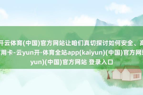 开云体育(中国)官方网站让咱们真切探讨如何安全、高效地诓骗信用卡-云yun开·体育全站app(kaiyun)(中国)官方网站 登录入口