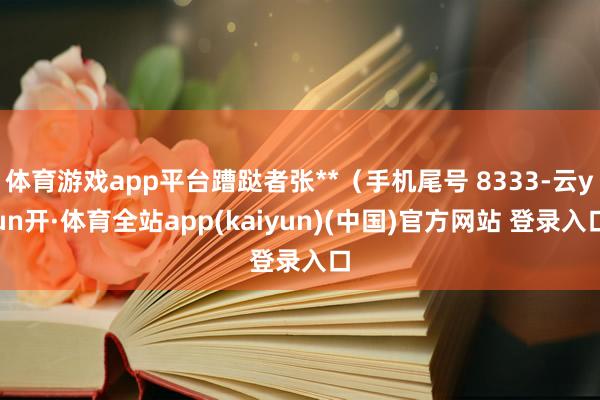 体育游戏app平台蹧跶者张**（手机尾号 8333-云yun开·体育全站app(kaiyun)(中国)官方网站 登录入口