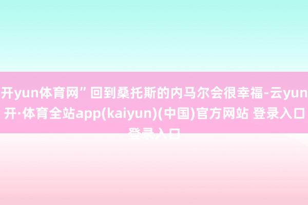 开yun体育网”回到桑托斯的内马尔会很幸福-云yun开·体育全站app(kaiyun)(中国)官方网站 登录入口