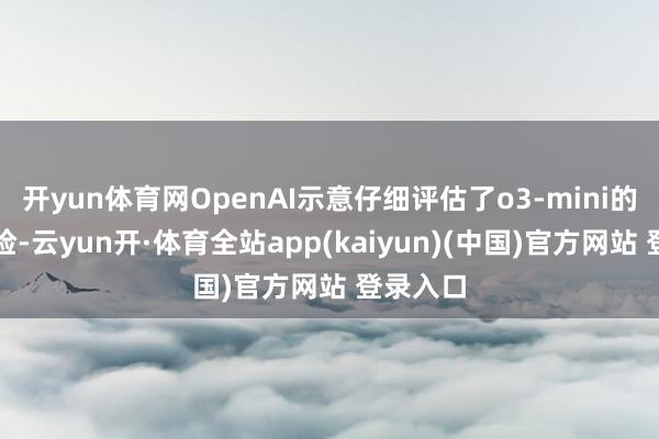 开yun体育网OpenAI示意仔细评估了o3-mini的安全风险-云yun开·体育全站app(kaiyun)(中国)官方网站 登录入口