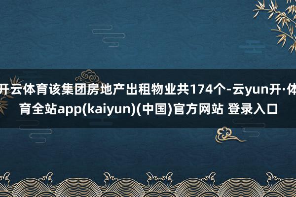 开云体育该集团房地产出租物业共174个-云yun开·体育全站app(kaiyun)(中国)官方网站 登录入口
